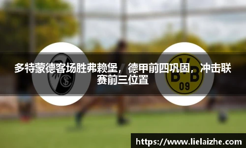 多特蒙德客场胜弗赖堡，德甲前四巩固，冲击联赛前三位置