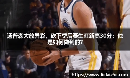 汤普森大放异彩，砍下季后赛生涯新高30分：他是如何做到的？