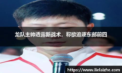 龙队主帅透露新战术，称欲追逐东部前四