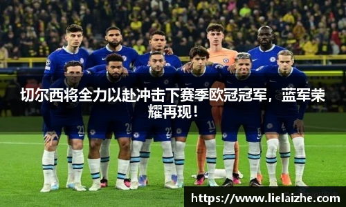 切尔西将全力以赴冲击下赛季欧冠冠军，蓝军荣耀再现！