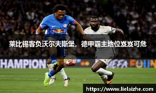莱比锡客负沃尔夫斯堡，德甲霸主地位岌岌可危