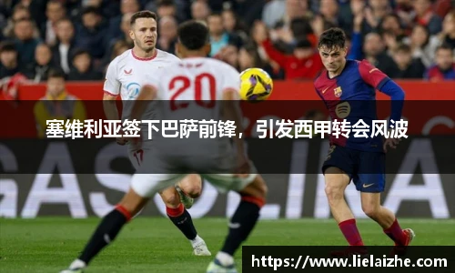 塞维利亚签下巴萨前锋，引发西甲转会风波