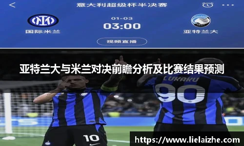 亚特兰大与米兰对决前瞻分析及比赛结果预测