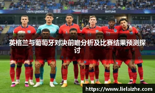 英格兰与葡萄牙对决前瞻分析及比赛结果预测探讨
