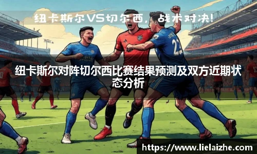 纽卡斯尔对阵切尔西比赛结果预测及双方近期状态分析
