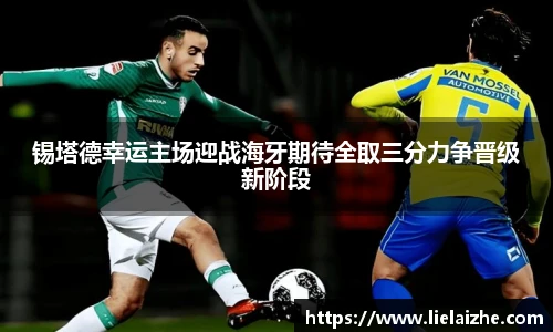 锡塔德幸运主场迎战海牙期待全取三分力争晋级新阶段