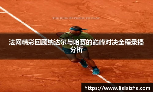 法网精彩回顾纳达尔与哈赛的巅峰对决全程录播分析