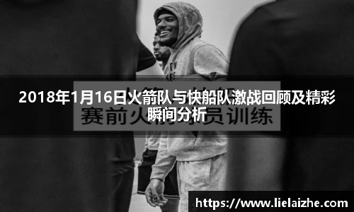 2018年1月16日火箭队与快船队激战回顾及精彩瞬间分析