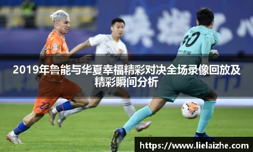 2019年鲁能与华夏幸福精彩对决全场录像回放及精彩瞬间分析