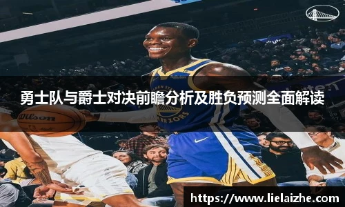 勇士队与爵士对决前瞻分析及胜负预测全面解读