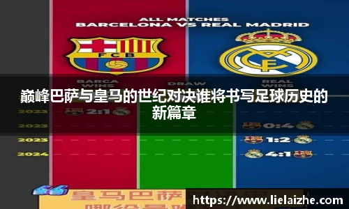 巅峰巴萨与皇马的世纪对决谁将书写足球历史的新篇章