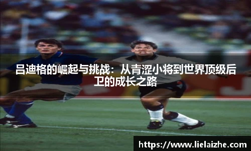 吕迪格的崛起与挑战：从青涩小将到世界顶级后卫的成长之路