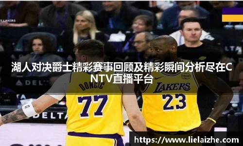 湖人对决爵士精彩赛事回顾及精彩瞬间分析尽在CNTV直播平台