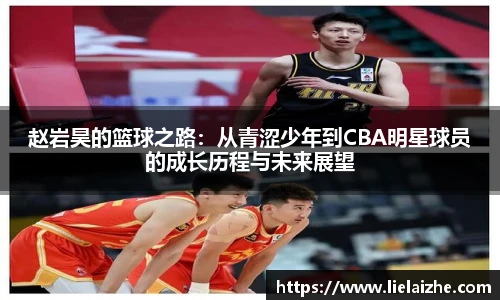 赵岩昊的篮球之路：从青涩少年到CBA明星球员的成长历程与未来展望