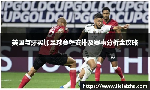 美国与牙买加足球赛程安排及赛事分析全攻略