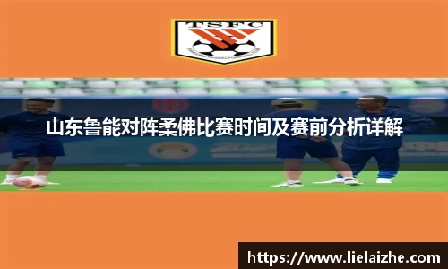 山东鲁能对阵柔佛比赛时间及赛前分析详解