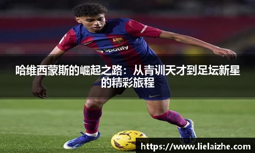 哈维西蒙斯的崛起之路：从青训天才到足坛新星的精彩旅程