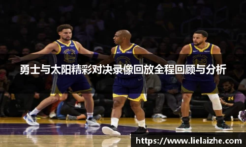 勇士与太阳精彩对决录像回放全程回顾与分析