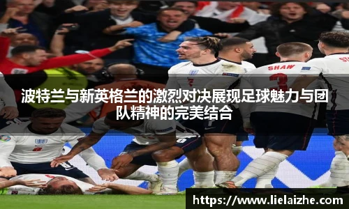 波特兰与新英格兰的激烈对决展现足球魅力与团队精神的完美结合