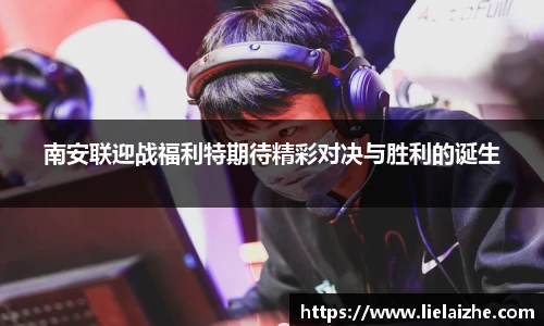 南安联迎战福利特期待精彩对决与胜利的诞生