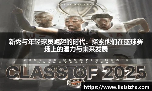 新秀与年轻球员崛起的时代：探索他们在篮球赛场上的潜力与未来发展