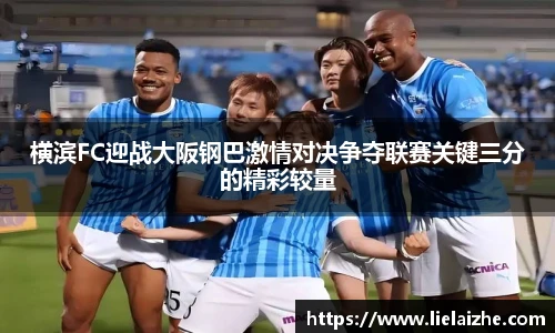 横滨FC迎战大阪钢巴激情对决争夺联赛关键三分的精彩较量